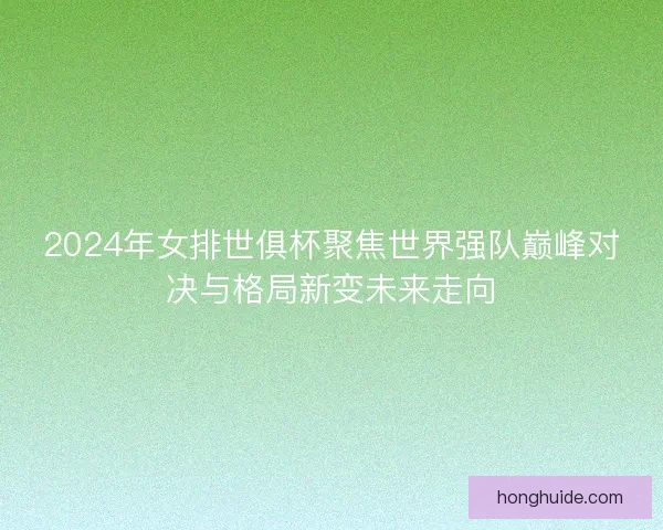 2024年女排世俱杯聚焦世界强队巅峰对决与格局新变未来走向