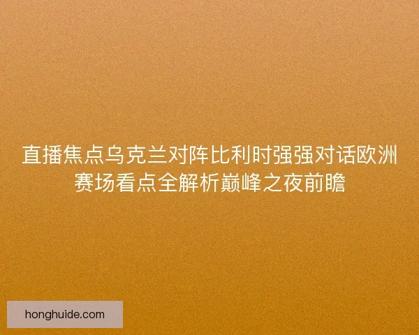 直播焦点乌克兰对阵比利时强强对话欧洲赛场看点全解析巅峰之夜前瞻