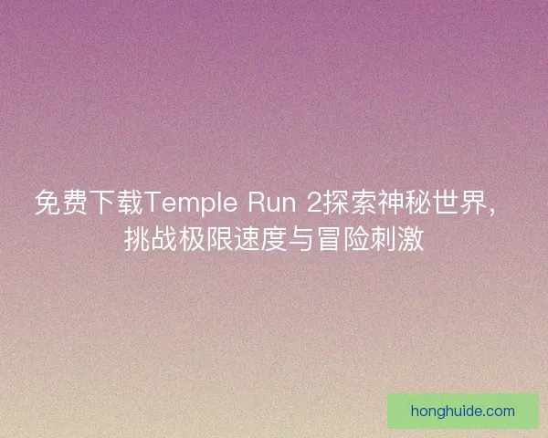 免费下载Temple Run 2探索神秘世界，挑战极限速度与冒险刺激