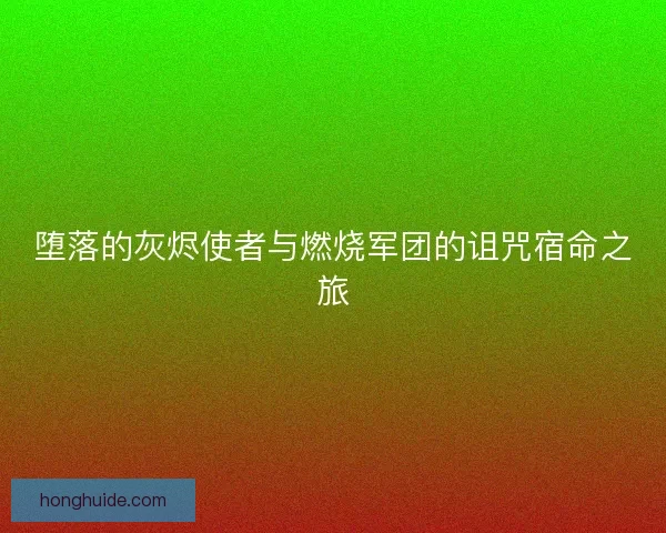 堕落的灰烬使者与燃烧军团的诅咒宿命之旅