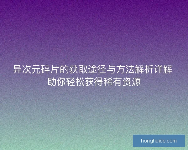 异次元碎片的获取途径与方法解析详解 助你轻松获得稀有资源