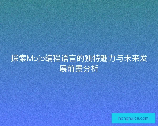 探索Mojo编程语言的独特魅力与未来发展前景分析