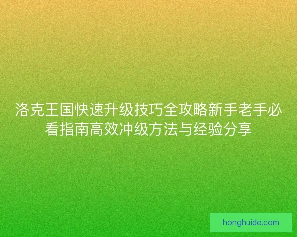 洛克王国快速升级技巧全攻略新手老手必看指南高效冲级方法与经验分享
