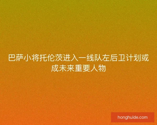 巴萨小将托伦茨进入一线队左后卫计划或成未来重要人物